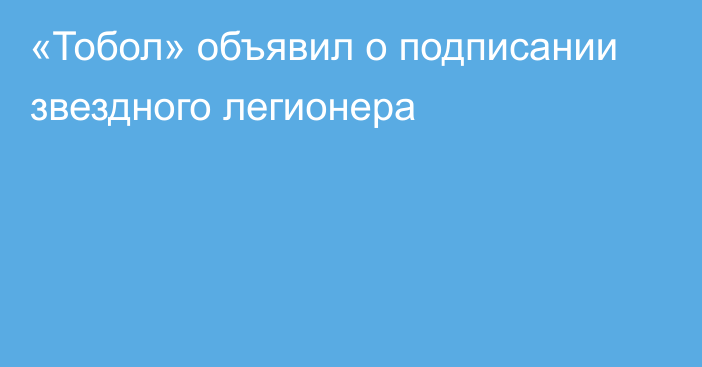 «Тобол» объявил о подписании звездного легионера