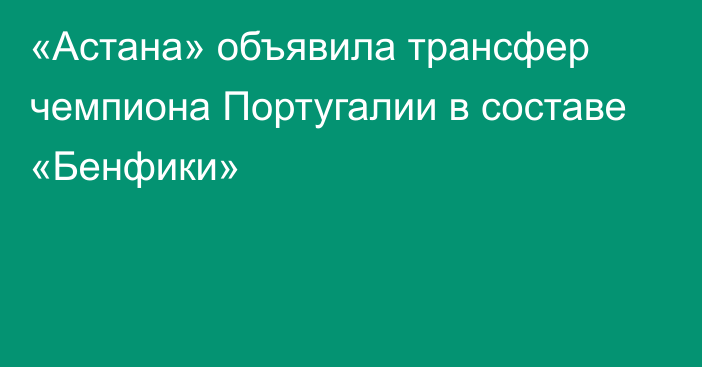 «Астана» объявила трансфер чемпиона Португалии в составе «Бенфики»