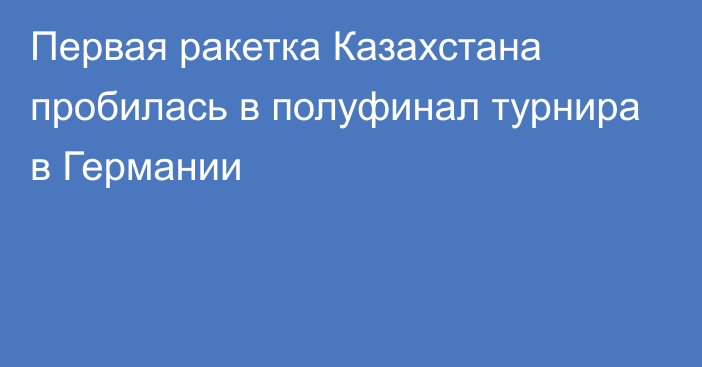 Первая ракетка Казахстана пробилась в полуфинал турнира в Германии