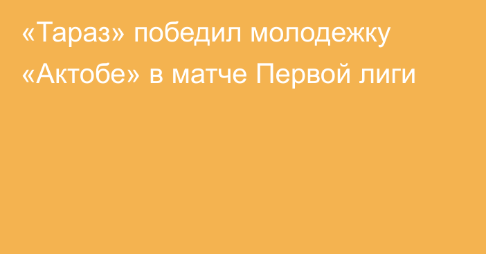 «Тараз» победил молодежку «Актобе» в матче Первой лиги