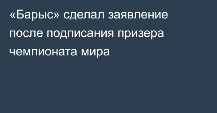 «Барыс» сделал заявление после подписания призера чемпионата мира