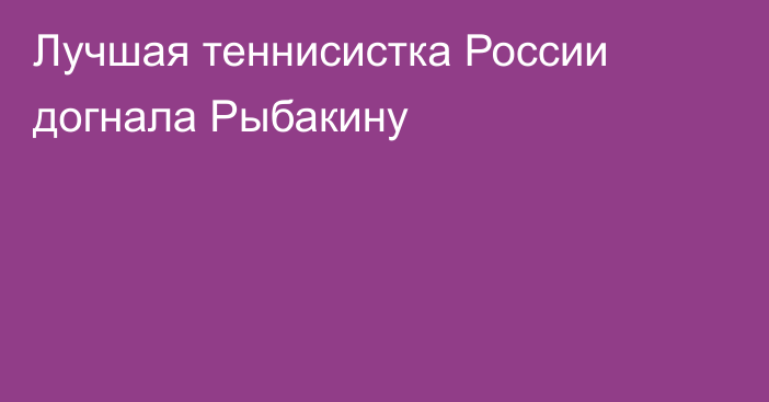 Лучшая теннисистка России догнала Рыбакину