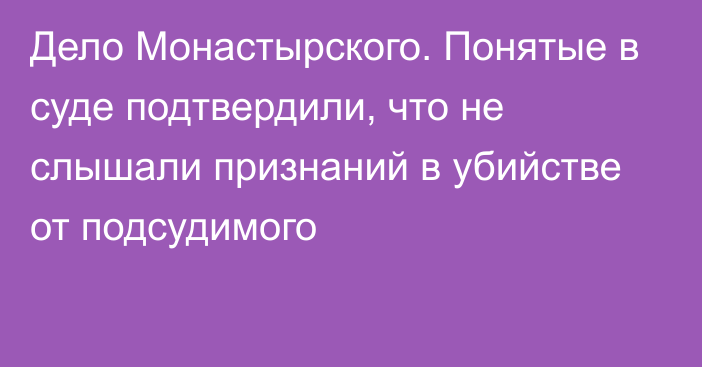 Дело Монастырского. Понятые в суде подтвердили, что не слышали признаний в убийстве от подсудимого