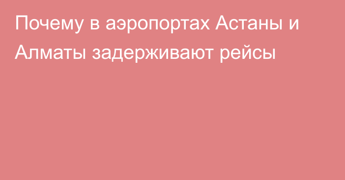 Почему в аэропортах Астаны и Алматы задерживают рейсы