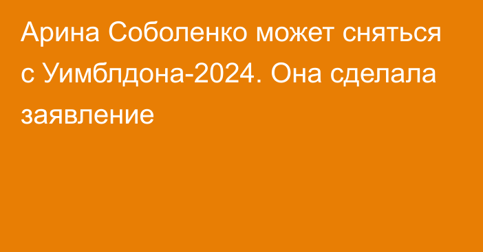 Арина Соболенко может сняться с Уимблдона-2024. Она сделала заявление