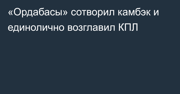 «Ордабасы» сотворил камбэк и единолично возглавил КПЛ