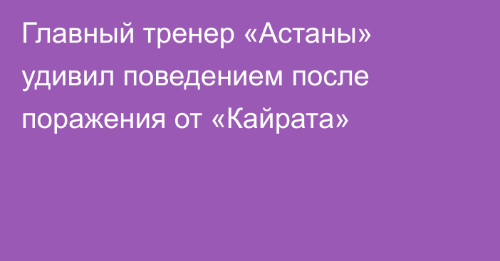 Главный тренер «Астаны» удивил поведением после поражения от «Кайрата»