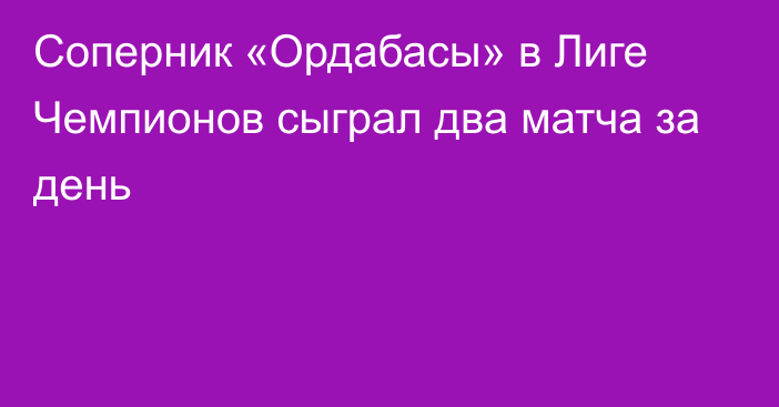 Соперник «Ордабасы» в Лиге Чемпионов сыграл два матча за день