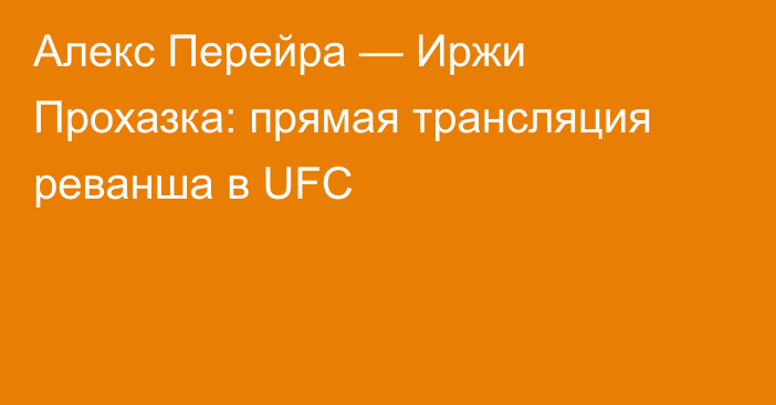 Алекс Перейра — Иржи Прохазка: прямая трансляция реванша в UFC
