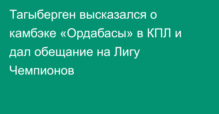 Тагыберген высказался о камбэке «Ордабасы» в КПЛ и дал обещание на Лигу Чемпионов