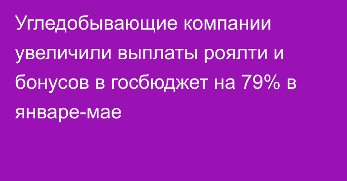 Угледобывающие компании увеличили выплаты роялти и бонусов в госбюджет на 79% в январе-мае