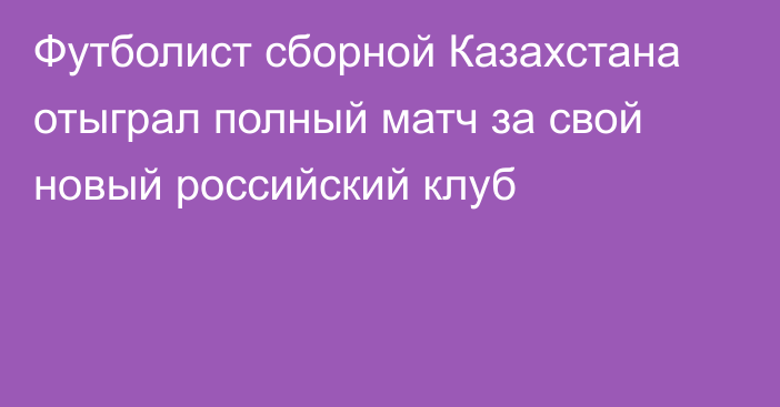 Футболист сборной Казахстана отыграл полный матч за свой новый российский клуб