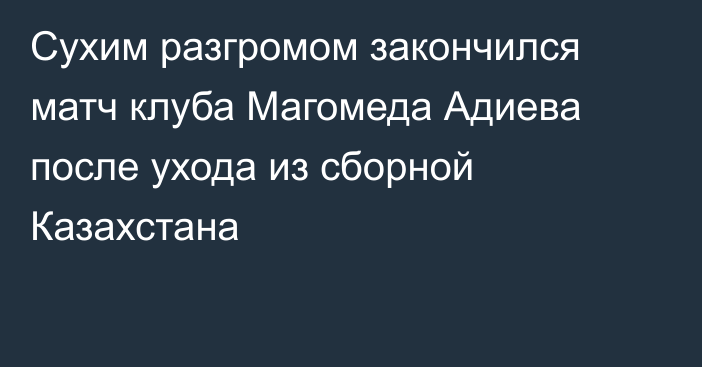 Сухим разгромом закончился матч клуба Магомеда Адиева после ухода из сборной Казахстана