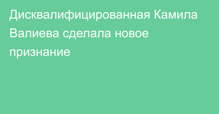 Дисквалифицированная Камила Валиева сделала новое признание