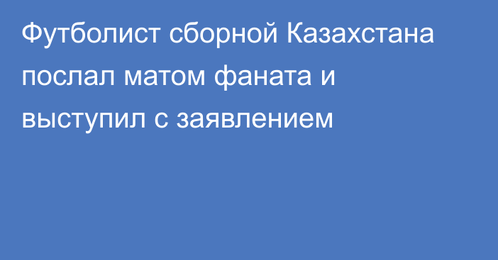 Футболист сборной Казахстана послал матом фаната и выступил с заявлением