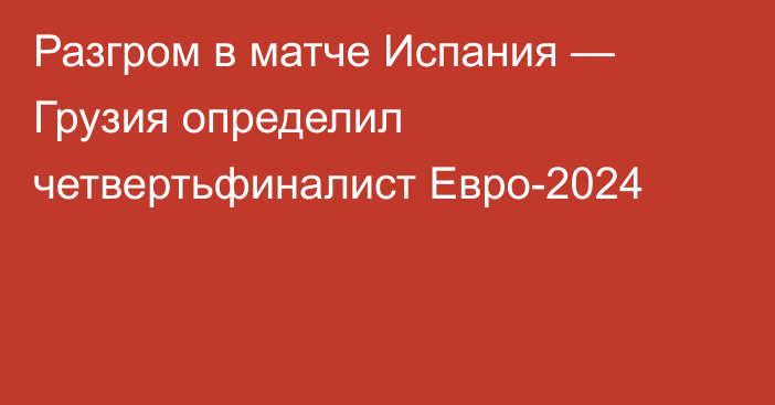 Разгром в матче Испания — Грузия определил четвертьфиналист Евро-2024