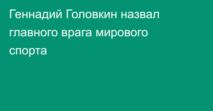 Геннадий Головкин назвал главного врага мирового спорта