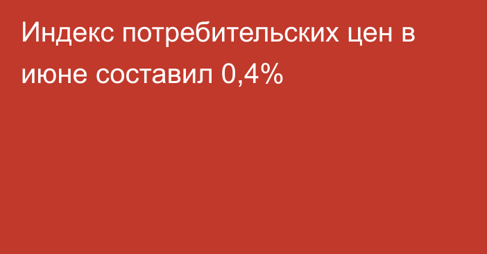 Индекс потребительских цен в июне составил 0,4%