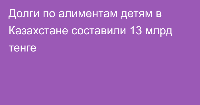 Долги по алиментам детям в Казахстане составили 13 млрд тенге