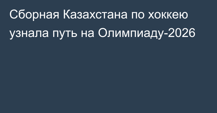 Сборная Казахстана по хоккею узнала путь на Олимпиаду-2026