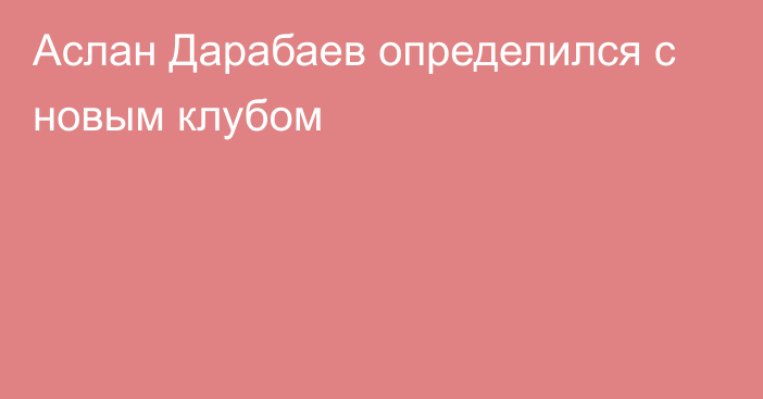 Аслан Дарабаев определился с новым клубом