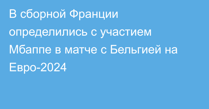 В сборной Франции определились с участием Мбаппе в матче с Бельгией на Евро-2024