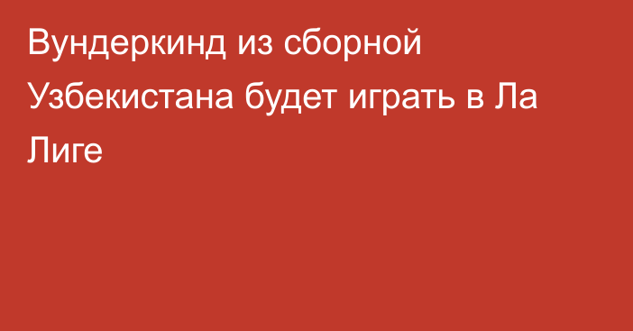 Вундеркинд из сборной Узбекистана будет играть в Ла Лиге