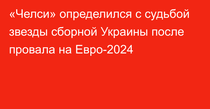 «Челси» определился с судьбой звезды сборной Украины после провала на Евро-2024