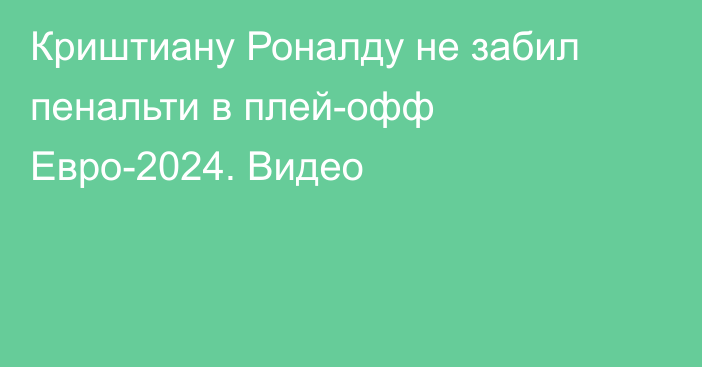 Криштиану Роналду не забил пенальти в плей-офф Евро-2024. Видео