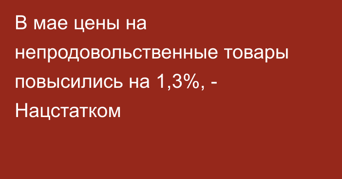 В мае цены на непродовольственные товары повысились на 1,3%, - Нацстатком