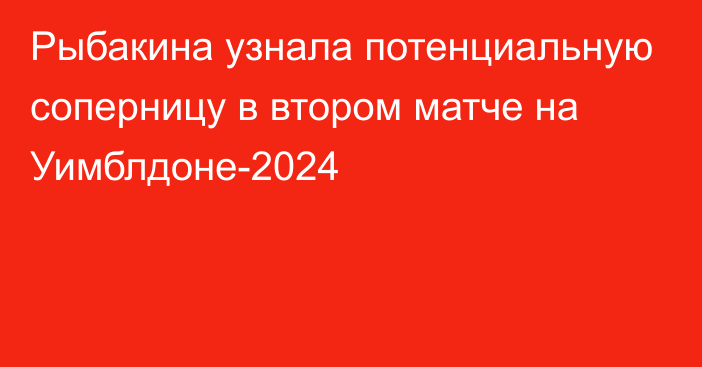 Рыбакина узнала потенциальную соперницу в втором матче на Уимблдоне-2024