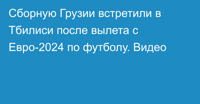 Сборную Грузии встретили в Тбилиси после вылета с Евро-2024 по футболу. Видео