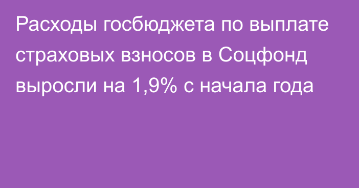 Расходы госбюджета по выплате страховых взносов в Соцфонд выросли на 1,9% с начала года