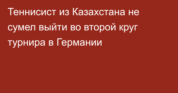 Теннисист из Казахстана не сумел выйти во второй круг турнира в Германии