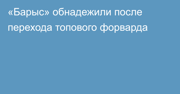 «Барыс» обнадежили после перехода топового форварда