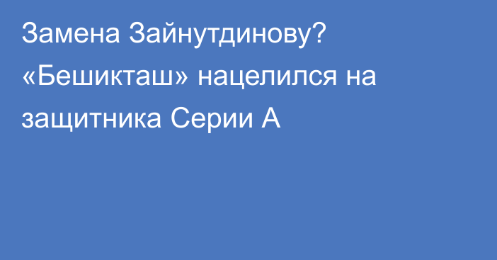 Замена Зайнутдинову? «Бешикташ» нацелился на защитника Серии А