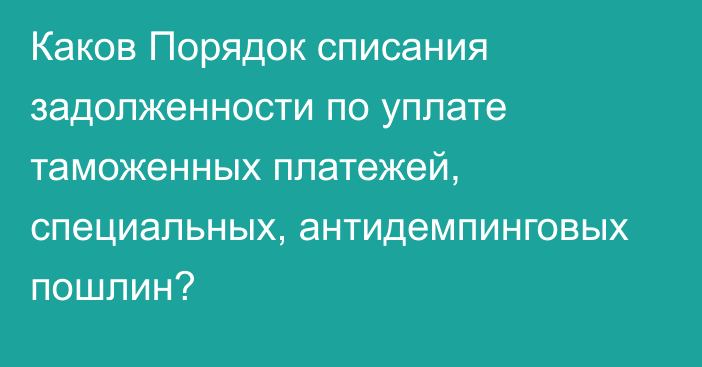 Каков Порядок списания задолженности  по уплате таможенных платежей, специальных, антидемпинговых пошлин?