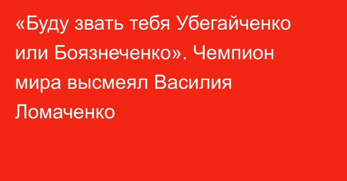 «Буду звать тебя Убегайченко или Боязнеченко». Чемпион мира высмеял Василия Ломаченко