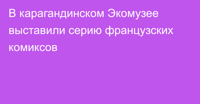 В карагандинском Экомузее выставили серию французских комиксов