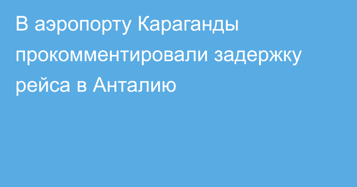 В аэропорту Караганды прокомментировали задержку рейса в Анталию