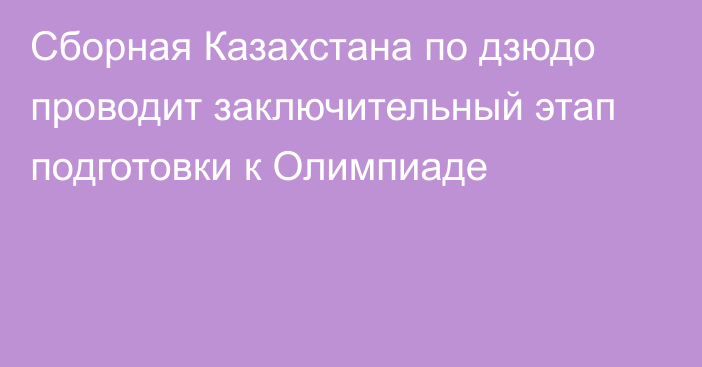 Сборная Казахстана по дзюдо проводит заключительный этап подготовки к Олимпиаде