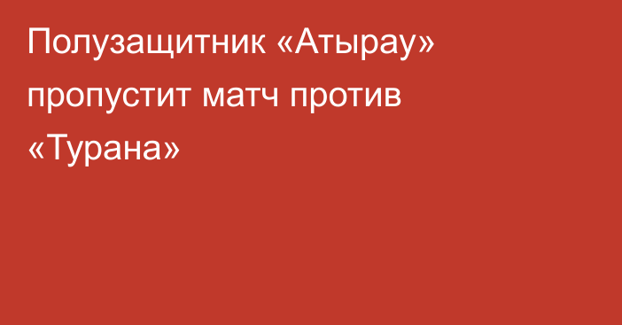 Полузащитник «Атырау» пропустит матч против «Турана»