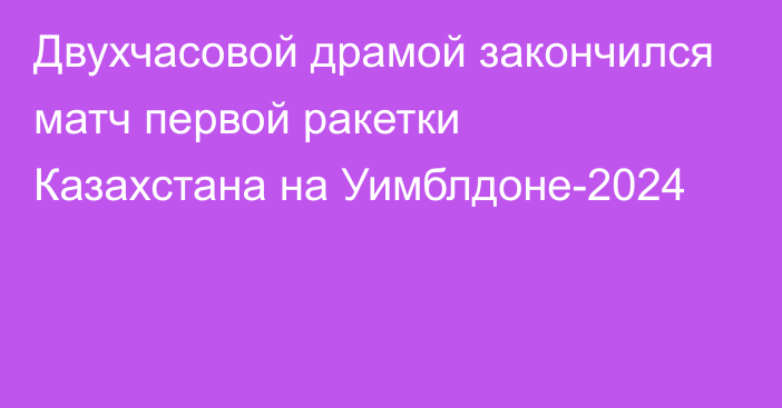 Двухчасовой драмой закончился матч первой ракетки Казахстана на Уимблдоне-2024