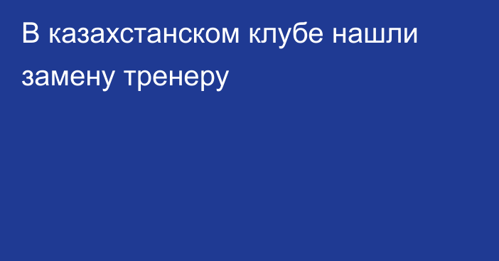 В казахстанском клубе нашли замену тренеру