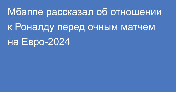 Мбаппе рассказал об отношении к Роналду перед очным матчем на Евро-2024