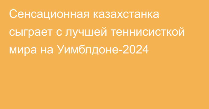 Сенсационная казахстанка сыграет с лучшей теннисисткой мира на Уимблдоне-2024