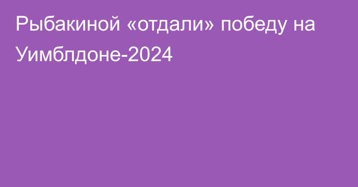 Рыбакиной «отдали» победу на Уимблдоне-2024