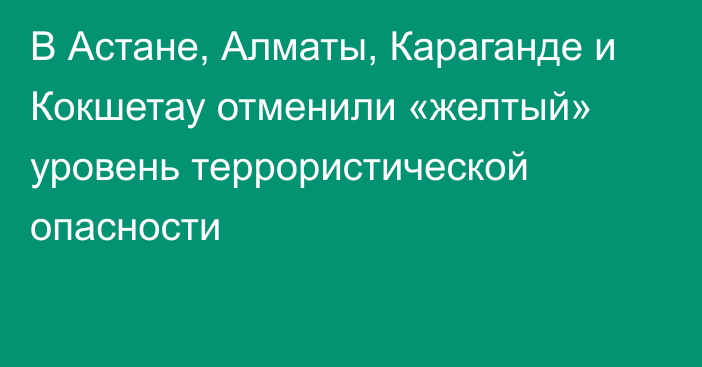 В Астане, Алматы, Караганде и Кокшетау отменили «желтый» уровень террористической опасности