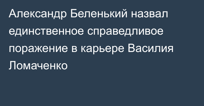 Александр Беленький назвал единственное справедливое поражение в карьере Василия Ломаченко