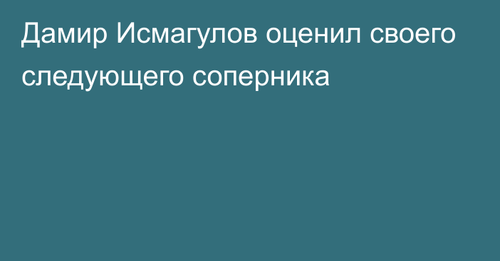 Дамир Исмагулов оценил своего следующего соперника